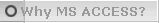   Why MS ACCESS?