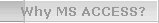   Why MS ACCESS?